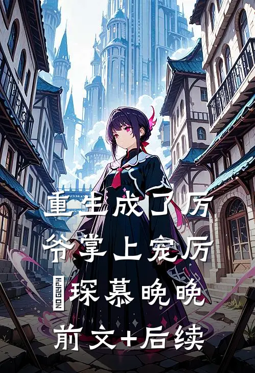 重生成了厉爷掌上宠厉璟琛慕晚晚前文+后续
