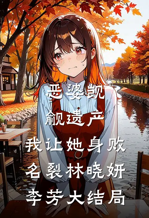 恶婆觊觎遗产，我让她身败名裂林晓妍李芳大结局