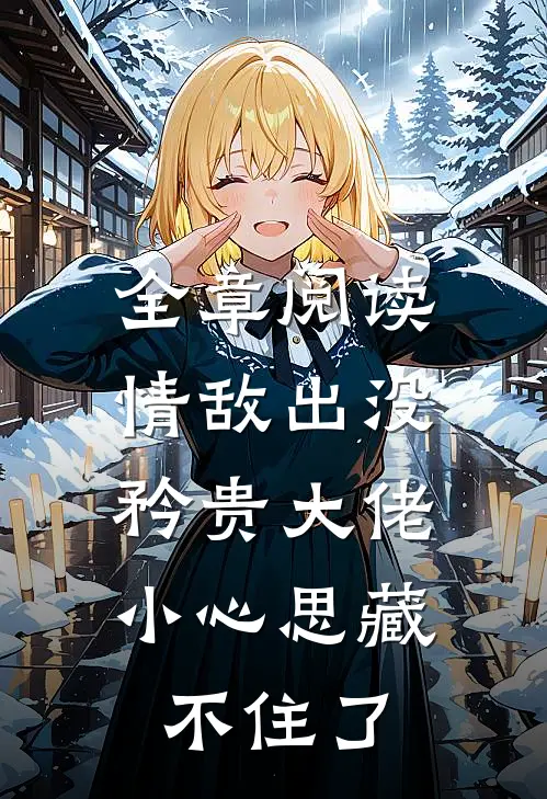 全章阅读情敌出没，矜贵大佬小心思藏不住了