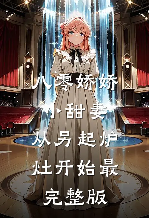 八零娇娇小甜妻，从另起炉灶开始最完整版