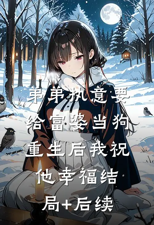 弟弟执意要给富婆当狗，重生后我祝他幸福结局+后续