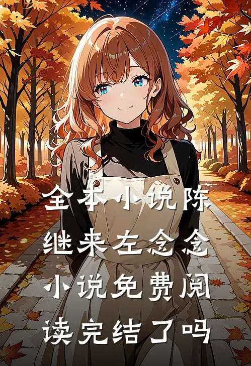 全本小说陈继来左念念小说免费阅读完结了吗