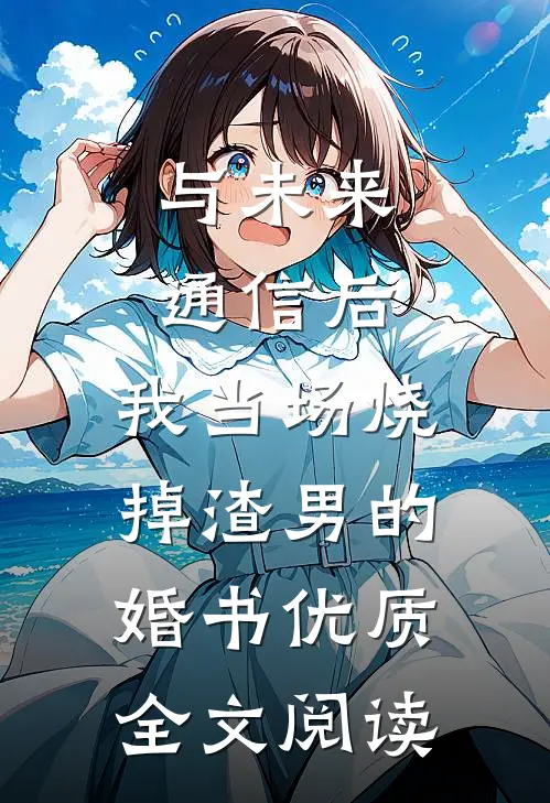 与未来通信后，我当场烧掉渣男的婚书优质全文阅读