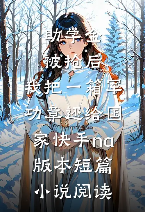 助学金被抢后，我把一箱军功章还给国家快手na版本短篇小说阅读