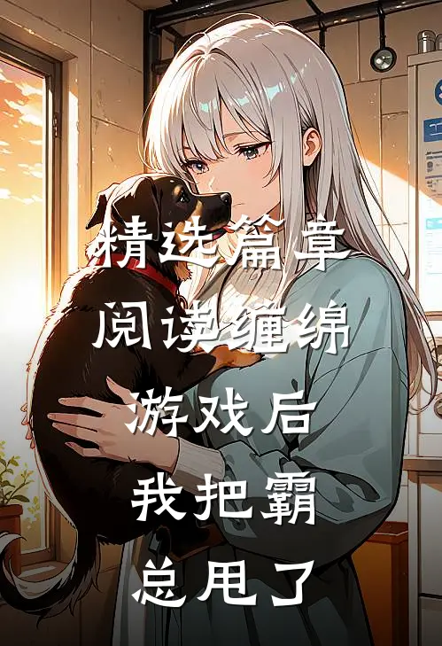 精选篇章阅读缠绵游戏后，我把霸总甩了
