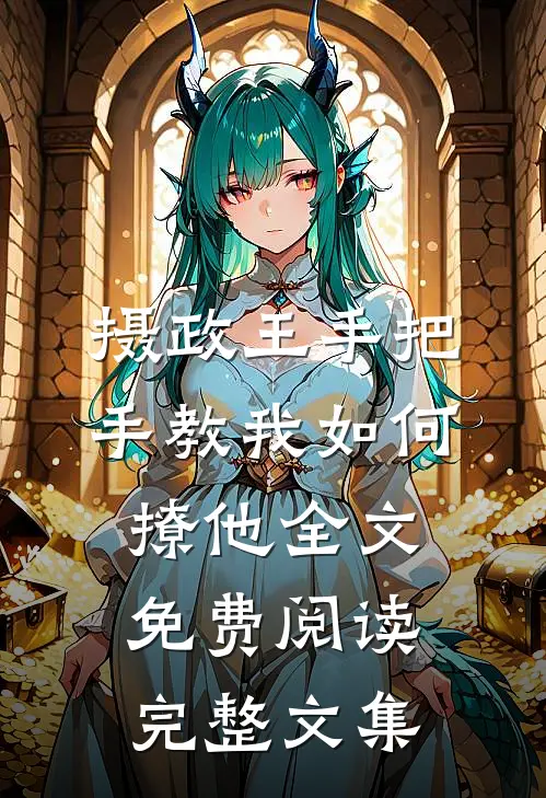 摄政王手把手教我如何撩他全文免费阅读完整文集