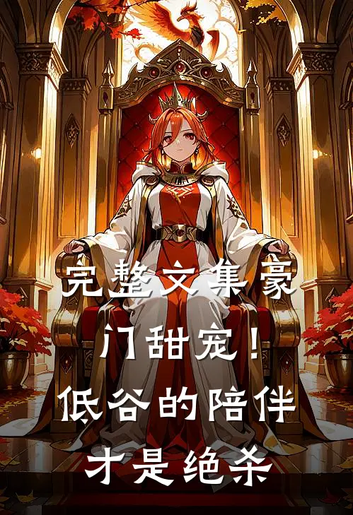 完整文集豪门甜宠！低谷的陪伴才是绝杀