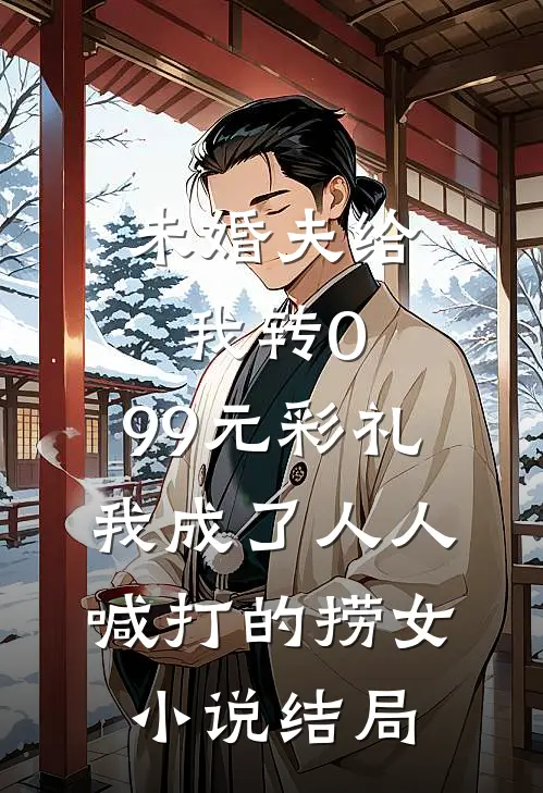 未婚夫给我转0.99元彩礼，我成了人人喊打的捞女小说结局