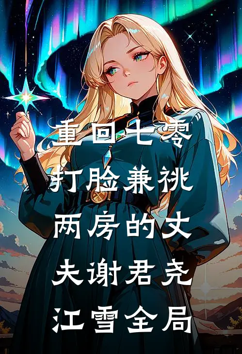 重回七零，打脸兼祧两房的丈夫谢君尧江雪全局