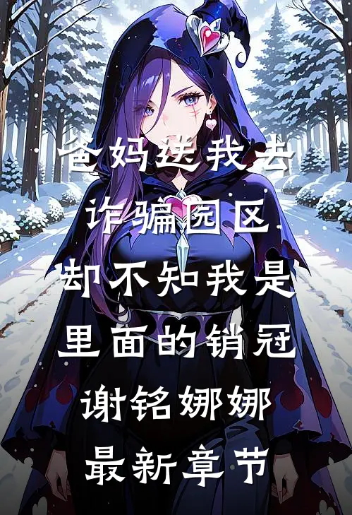 爸妈送我去诈骗园区，却不知我是里面的销冠谢铭娜娜最新章节