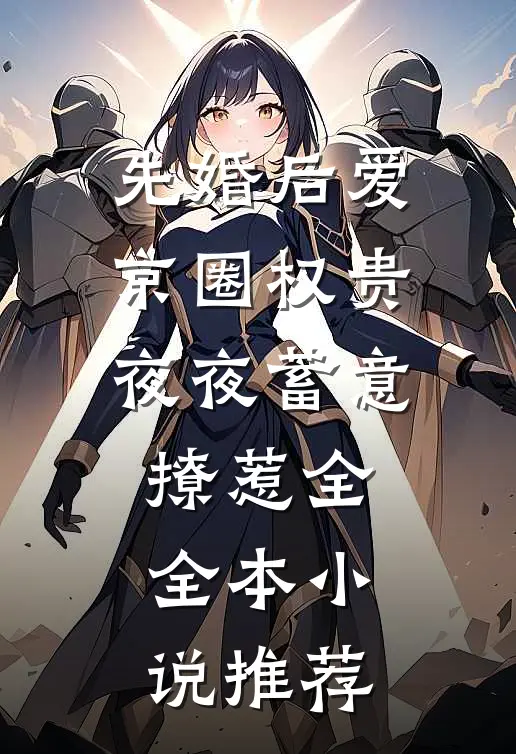 先婚后爱:京圈权贵夜夜蓄意撩惹全全本小说推荐