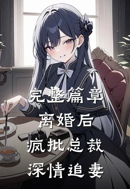 完整篇章离婚后，疯批总裁深情追妻