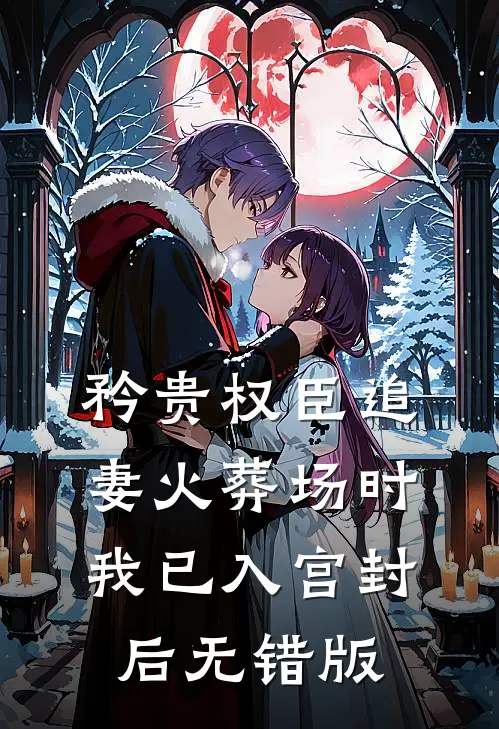 矜贵权臣追妻火葬场时，我已入宫封后无错版
