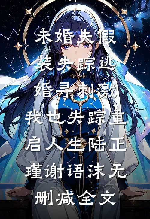 未婚夫假装失踪逃婚寻刺激，我也失踪重启人生陆正瑾谢语沫无删减全文