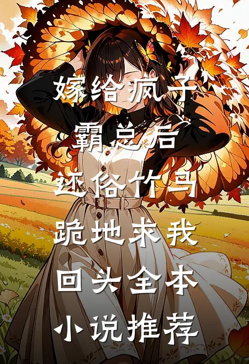 嫁给疯子霸总后，还俗竹马跪地求我回头全本小说推荐