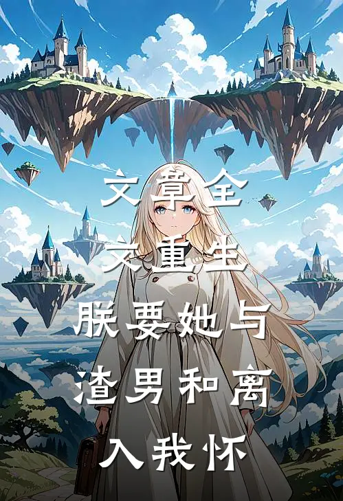 文章全文重生：朕要她与渣男和离，入我怀