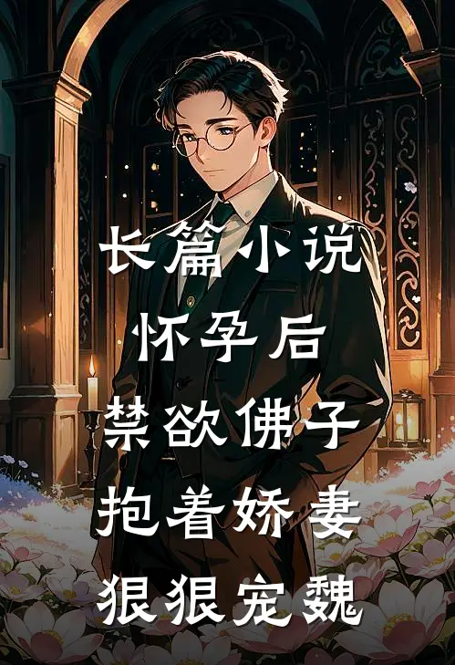 长篇小说怀孕后,禁欲佛子抱着娇妻狠狠宠魏