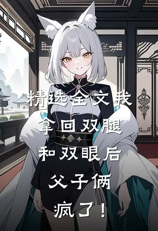 精选全文我拿回双腿和双眼后，父子俩疯了！