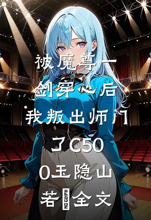 被魔尊一剑穿心后，我叛出师门了C500玉隐山若婳全文