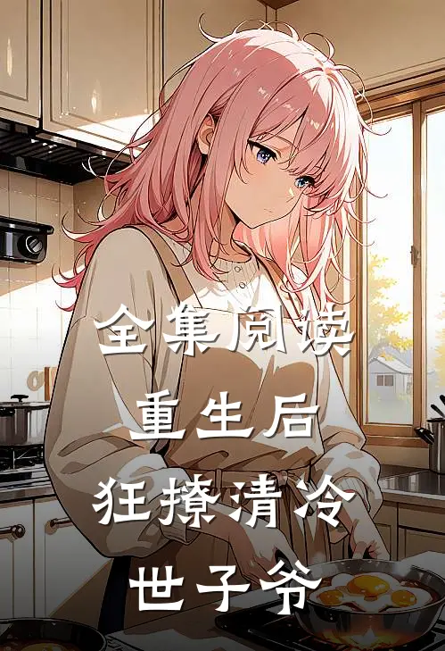 全集阅读重生后，狂撩清冷世子爷