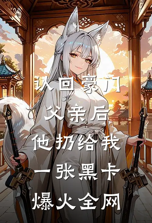 认回豪门父亲后，他扔给我一张黑卡爆火全网