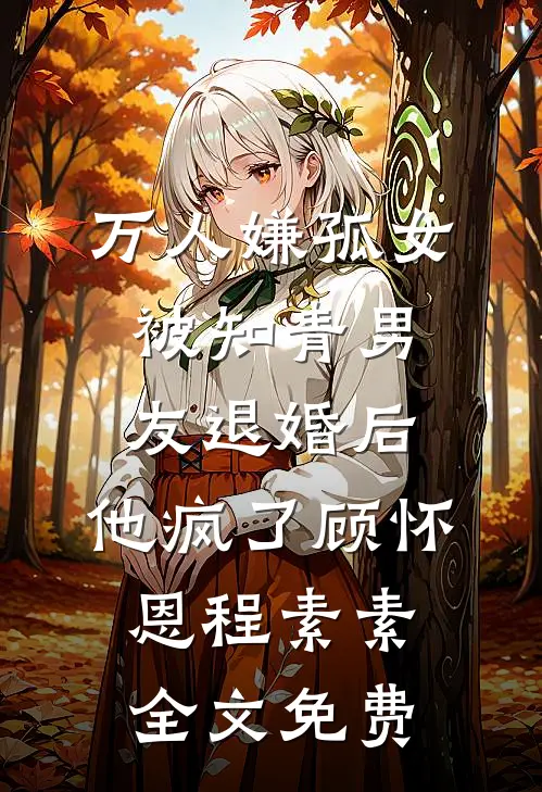 万人嫌孤女被知青男友退婚后，他疯了顾怀恩程素素全文免费