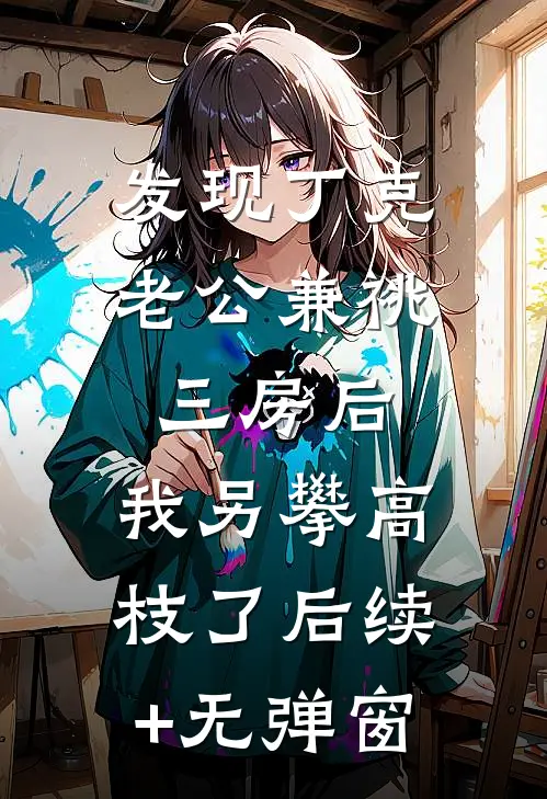 发现丁克老公兼祧三房后，我另攀高枝了后续+无弹窗