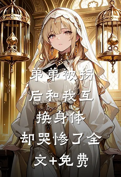 弟弟被拐后和我互换身体，却哭惨了全文+免费