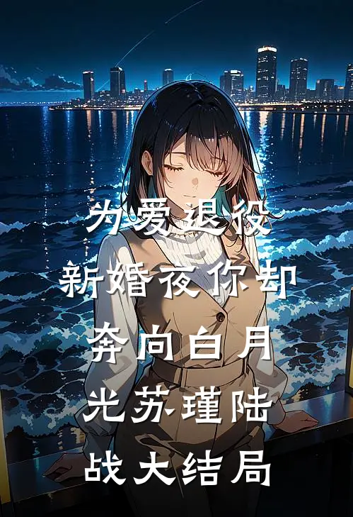 为爱退役，新婚夜你却奔向白月光苏瑾陆战大结局
