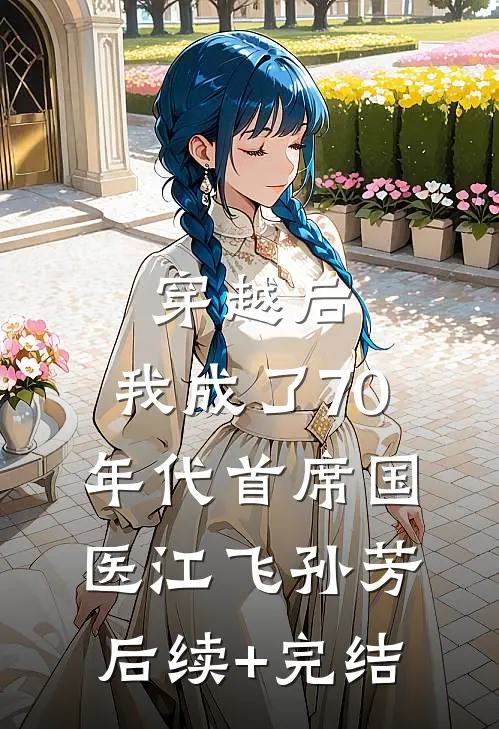 穿越后，我成了70年代首席国医江飞孙芳后续+完结