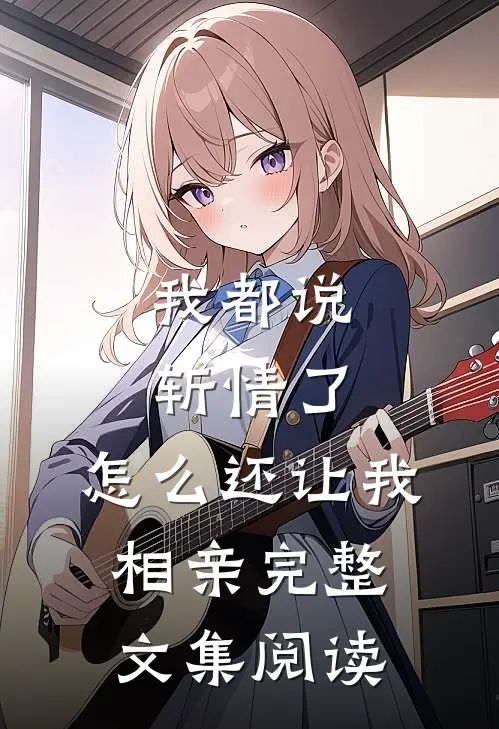 我都说斩情了，怎么还让我相亲完整文集阅读
