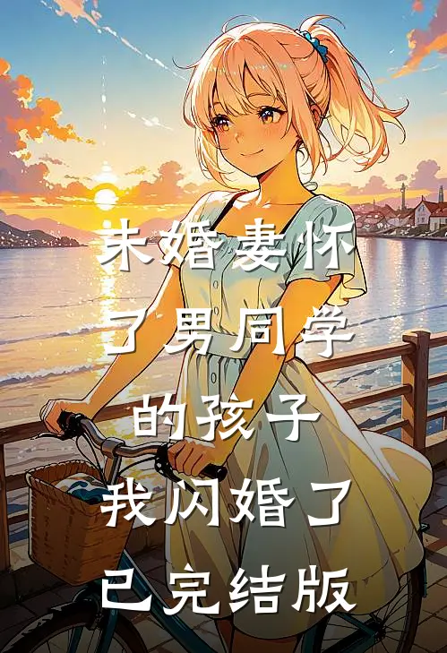 未婚妻怀了男同学的孩子，我闪婚了已完结版