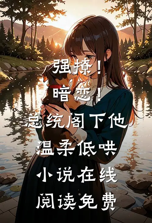 强撩！暗恋！总统阁下他温柔低哄小说在线阅读免费