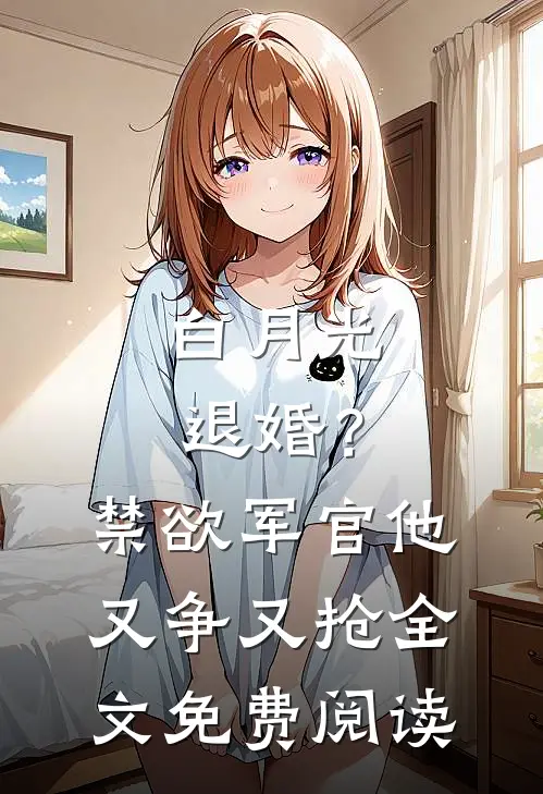 白月光退婚？禁欲军官他又争又抢全文免费阅读