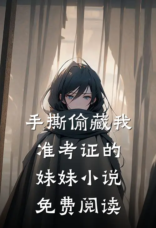 手撕偷藏我准考证的妹妹小说免费阅读