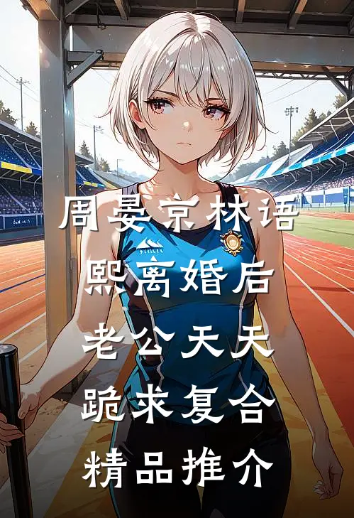 周晏京林语熙离婚后老公天天跪求复合精品推介