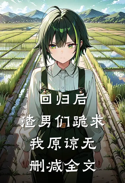 回归后，渣男们跪求我原谅无删减全文