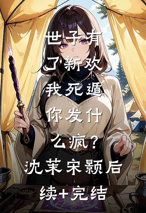 世子有了新欢，我死遁，你发什么疯？沈茉宋颢后续+完结