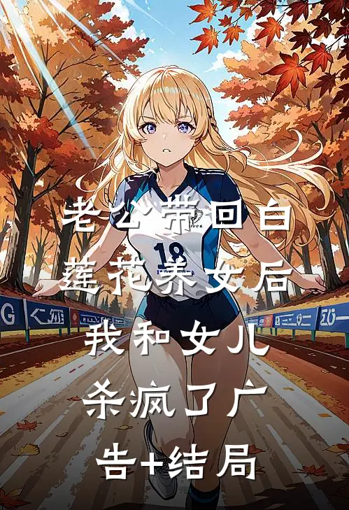 老公带回白莲花养女后，我和女儿杀疯了广告+结局