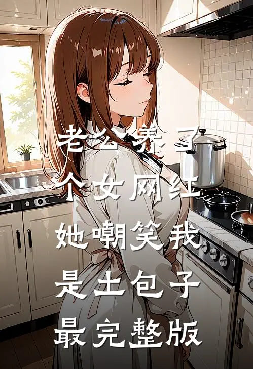 老公养了个女网红，她嘲笑我是土包子最完整版