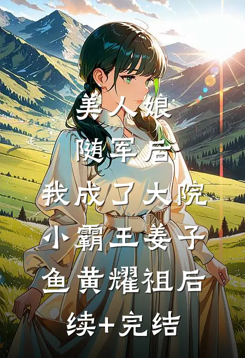 美人娘随军后，我成了大院小霸王姜子鱼黄耀祖后续+完结