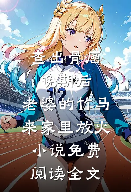 查出骨癌晚期后，老婆的竹马来家里放火小说免费阅读全文