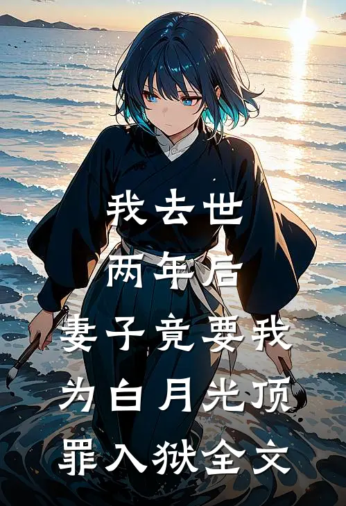 我去世两年后，妻子竟要我为白月光顶罪入狱全文