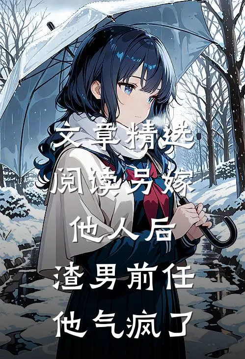 文章精选阅读另嫁他人后，渣男前任他气疯了
