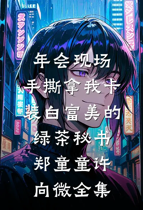 年会现场，手撕拿我卡装白富美的绿茶秘书郑童童许向微 全集