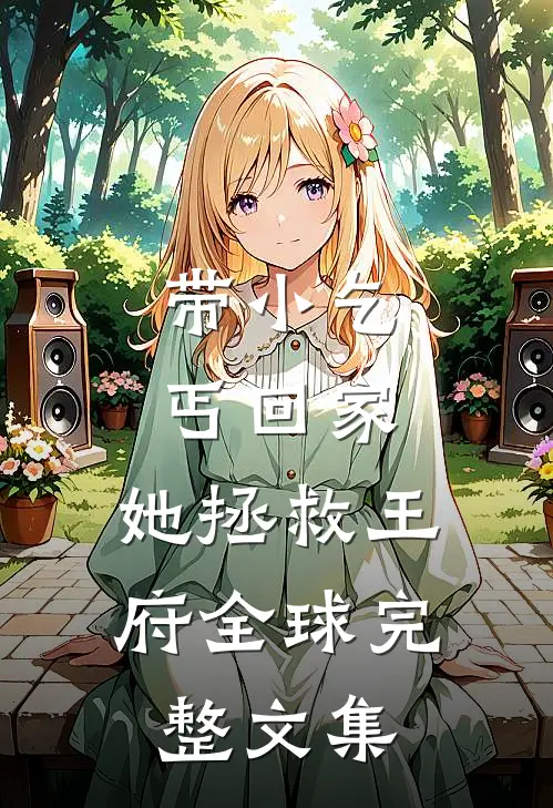 带小乞丐回家，她拯救王府全球完整文集