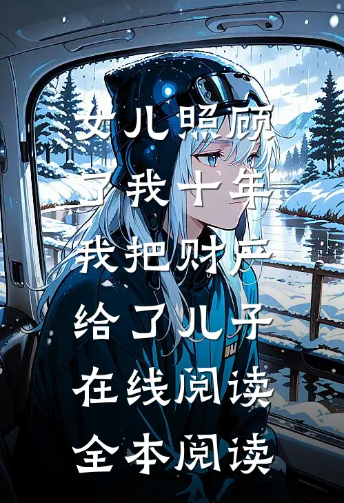 女儿照顾了我十年，我把财产给了儿子在线阅读全本阅读