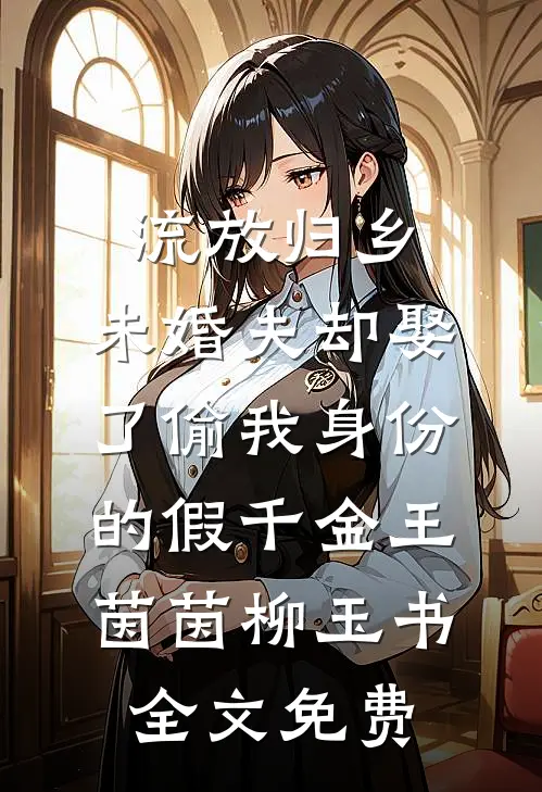 流放归乡，未婚夫却娶了偷我身份的假千金王茵茵柳玉书全文免费