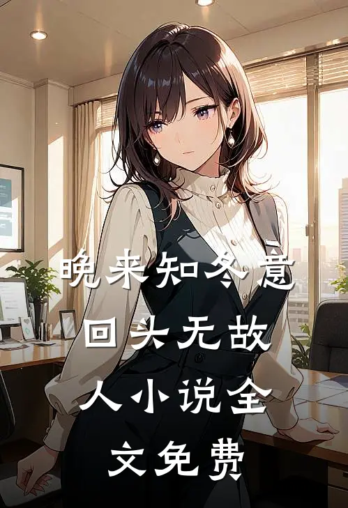 晚来知冬意，回头无故人小说全文免费