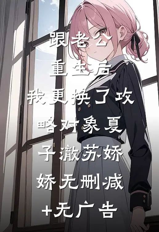 跟老公重生后，我更换了攻略对象夏子澈苏娇娇无删减+无广告